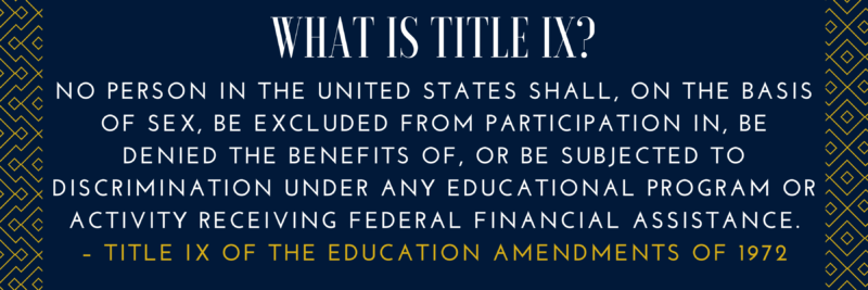 blue background that reads "what is title nine? No person in the United States shall, on the basis of sex, be excluded from participation in, be denied the benefits of, or be subjected to discrimination under any educational program or activity receiving Federal financial assistance. – Title IX of the Education Amendments of 1972"